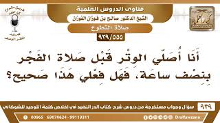 [555 -939] أنا أصلي الوتر قبل صلاة الفجر بنصف ساعة، فهل فعلي هذا صحيح؟ - الشيخ صالح الفوزان