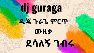 ደሳለኝ ገብሩ ምርጥ #ጉራጊኛ ሙዚቃ ስብስብ በዲጄ ጉራጌ ይመቻቹ