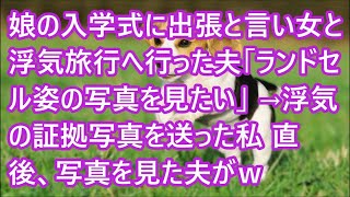 【スカッとする話】娘の入学式に出張と言い女と浮気旅行へ行った夫「ランドセル姿の写真を見たい」 →浮気の証拠写真を送った私 直後、写真を見た夫がｗ【修羅場】