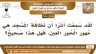 [418 -954] لقد سمعت أثرا أن نظافة المسجد هي مهور الحور العين، فهل هذا صحيح؟ - الشيخ صالح الفوزان