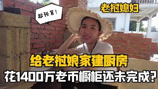 【阿樂和老撾媳婦阿欣】中國女婿為寮國娘家蓋廚房，櫥櫃未完工，就用掉1400萬老幣，還要追加多少？