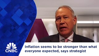 Inflation seems to be stronger than what everyone expected, says strategist