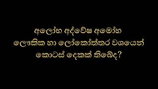 අලෝභ අද්වේෂ අමෝහ ලෞකික හා ලෝකෝත්තර වශයෙන් කොටස් දෙකක් තිබේද?