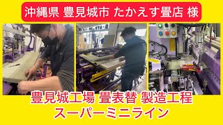 たかえす畳店 様⑦【沖縄県 豊見城市】豊見城工場 スーパーミニライン 畳表替作業