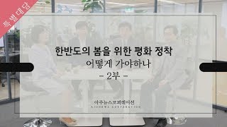 (특별대담) ‘한반도의 봄을 위한 평화정착, 어떻게 가야 하나’②