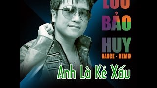 Anh Là Kẻ Xấu Remix - Lưu Bảo Huy [Video HD + Lyrics]