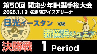 第50回関東少年IH選手権 決勝 新横浜Jr. vs 日光イースタン　1Period  2025.1.13 @霧降アイスアリーナ