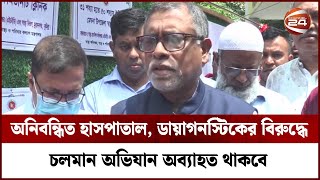 অনিবন্ধিত হাসপাতাল, ক্লিনিক ও ডায়াগনস্টিকের বিরুদ্ধে চলমান অভিযান অব্যাহত থাকবে | Channel 24