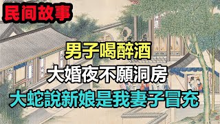 民間故事合集：男子喝醉酒，大婚夜不願洞房，大蛇說新娘是我妻子冒充