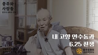 [2023년 충주인 구술사 조사사업][충주와 사람들 Vol.1 _ 충주의 광복과 전쟁] 내 고향 연수동과 6.25 전쟁