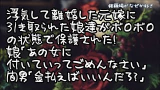 【修羅場】元嫁が浮気して離婚！娘達を元嫁が引き取るが暫くして娘達がボロボロの状態で保護された…娘「あの女に付いていってごめんなさい」間男「は？金払えばいいんだろ？」