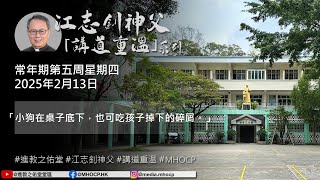 2025.02.13 常年期第五周星期四 江志釗神父 講道重温系列 「小狗在桌子底下，也可吃孩子掉下的碎屑。」