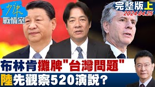 【完整版上集】布林肯2度訪陸攤牌”台灣問題” 陸先觀察賴清德520演說? 少康戰情室 20240425