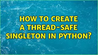 How to create a thread-safe singleton in python? (2 Solutions!!)