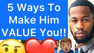 5 Ways How To Make A Man VALUE YOU More!!