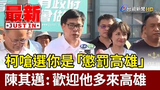 柯文哲嗆選你是「懲罰高雄」 陳其邁：歡迎他多來高雄【最新快訊】