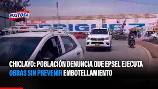 🔴🔵Chiclayo: Población denuncia que Epsel ejecuta obras sin prevenir embotellamiento