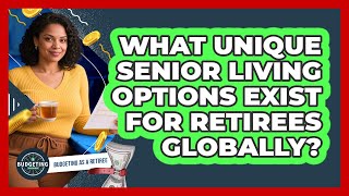What Unique Senior Living Options Exist For Retirees Globally? - Budgeting as a Retiree