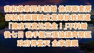 我和弟弟同年結婚 他得兩套房卻給我兩罐陳皮當嫁妝我媽道「陳皮可貴比黃金！」不料婚後七日 我手握三張協議齊聚區政府得當天 全家傻眼 #心書時光 #為人處事 #生活經驗 #情感故事 #唯美频道 #爽文