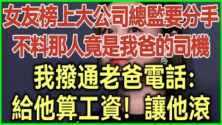 女友榜上大公司總監要分手！不料那人竟是我爸的司機！我撥通老爸電話：給他算工資！讓他滾！#完結爽文#為人處世#生活經驗#情感故事