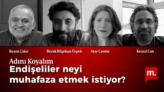 Adını Koyalım (19): Endişeliler neyi muhafaza etmek istiyor?