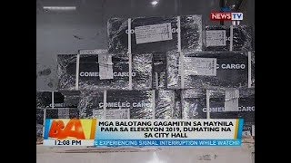 BT: Mga balotang gagamitin sa Maynila para sa eleksyon 2019, dumating na sa city hall