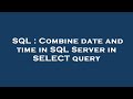 SQL : Combine date and time in SQL Server in SELECT query