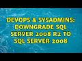 DevOps & SysAdmins: downgrade SQL Server 2008 R2 to SQL Server 2008 (2 Solutions!!)
