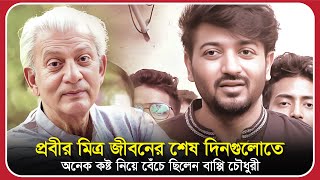 ‘প্রবীর মিত্র’ জীবনের শেষ দিনগুলোতে অনেক কষ্ট নিয়ে বেঁচে ছিলেন : বাপ্পি চৌধুরী | bappy chowdhury