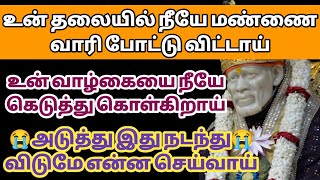 உன் தலையில் நீயே மண்ணை வாரி போட்டு விட்டாய் உன் வாழ்கையை நீயே கெடுத்து கொள்கிறாய்