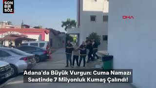 Adana’da Büyük Vurgun: Cuma Namazı Saatinde 7 Milyonluk Kumaş Çalındı!