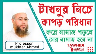 টাখনুর নিচে কাপড় পরিধান করে নামাজ পড়লে  তার নামাজ হবে না by professor mukhtar ahmed 2021