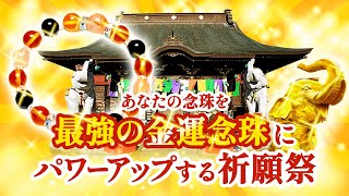 最強の【金運念珠】にパワーアップする祈願祭