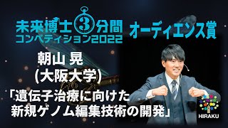 日本語部門 オーディエンス賞 - 朝山 晃 (大阪大学)「遺伝子治療に向けた新規ゲノム編集技術の開発」- 未来博士3分間コンペティション2022