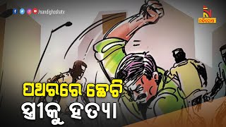 ସ୍ତ୍ରୀକୁ ପଥରରେ ଛେଚି ହତ୍ୟା କଲା ସ୍ବାମୀ | NandighoshaTV