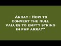 Array : How to convert the null values to empty string in php array?