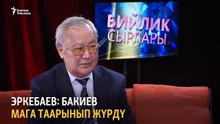 Эркебаев: Бакиев мага таарынып жүрдү