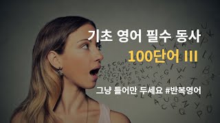 (기초동사 100단어 Ⅲ- #15분) #1번반복 그냥 틀어 놓으세요. 저절로 외워집니다. #초보영어 #반복영어 #필수동사 #기초동사 #직장인 #출퇴근길 #학생 #등하교길 #잠들기전