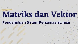 Matriks dan Vektor: Pendahuluan Sistem Persamaan Linear