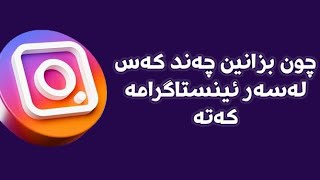 چون بزانین چەند کەس لەسەر ئینستاگرامە کەمانن