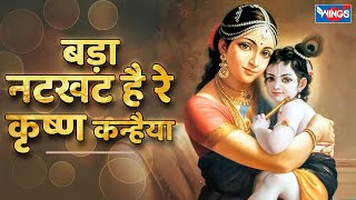 बड़ा नटखट है रे कृष्णा कन्हैया Bada Natkhat Hai Ye Krishna Kanhaiya | Krishna Songs | Krishna Bhajan