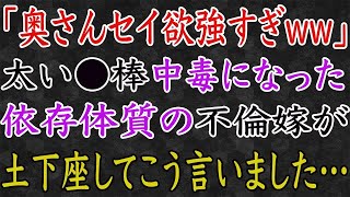 【スカッと】「奥さん●欲強すぎww」依存体質の不倫嫁が、土下座してこう言いました…。