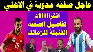 عاجل انفراد صفقه مدوية في الاهلي  و تفاصيل الصفقه القنبلة للزمالك