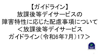 【ガイドライン】放課後等デイサービスの障害特性に応じた配慮事項について＜放課後等デイサービスガイドライン（令和6年7月）1７＞