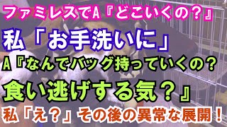 【修羅場】ファミレスでA『どこいくの？』私「お手洗いに」A『なんでバッグ持っていくの？食い逃げする気？』私「え？」その後の異常な展開！