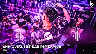 Anh Cũng Biết Đau Remix TikTok - Anh Cũng Biết Đau Cũng Biết Khóc Cũng Biết Buồn Em Biết Không Remix