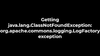 Java :Getting java.lang.ClassNotFoundException: org.apache.commons.logging.LogFactory exception