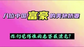 八位中国富豪的美艳娇妻，你们觉得谁的老婆最漂亮？【大钢娱乐】【大钢娱乐】