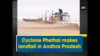 Cyclone Phethai makes landfall in Andhra Pradesh - #Andhra Pradesh News