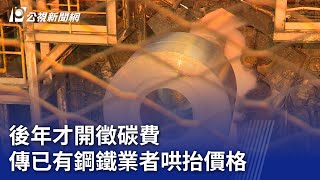 後年才開徵碳費 傳已有鋼鐵業者哄抬價格｜20231111 公視晚間新聞